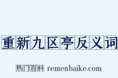重新九区亭反义词是什么意思的图片